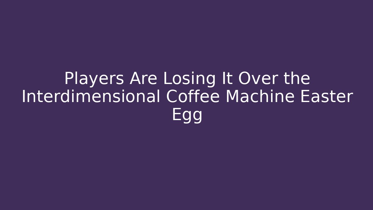 Players Are Losing It Over the Interdimensional Coffee Machine Easter Egg