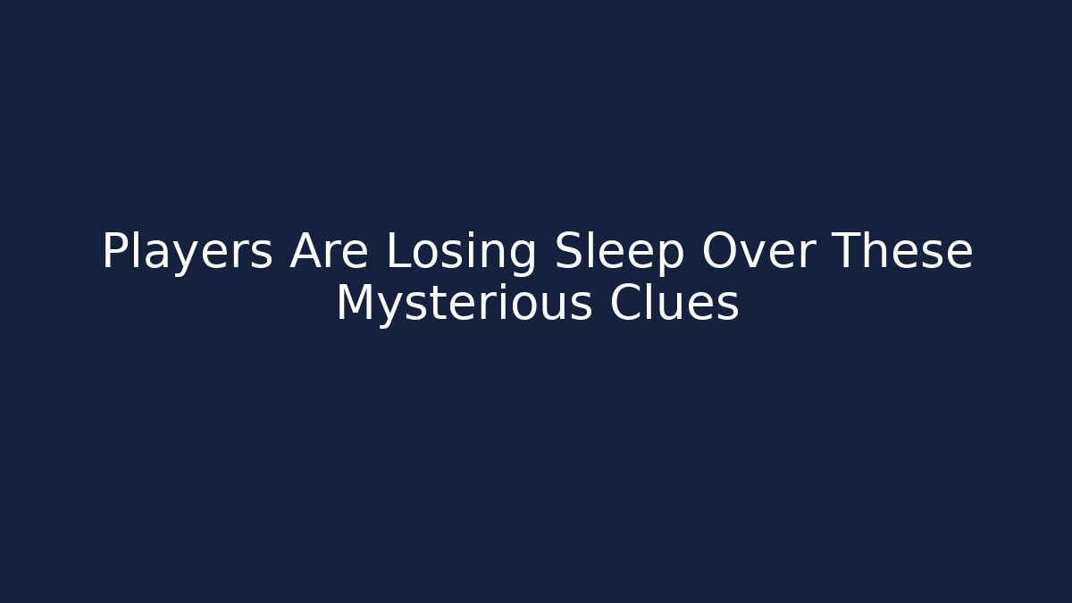 Players Are Losing Sleep Over These Mysterious Clues