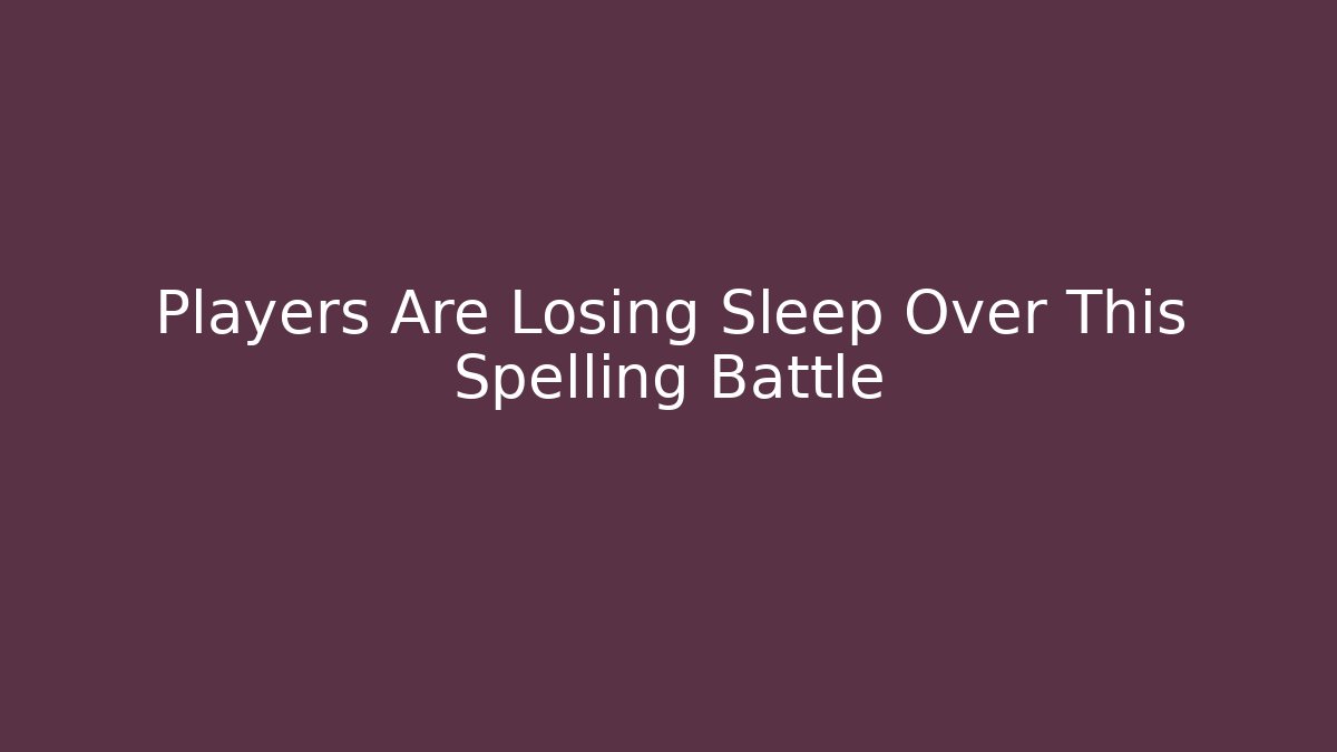 Players Are Losing Sleep Over This Spelling Battle