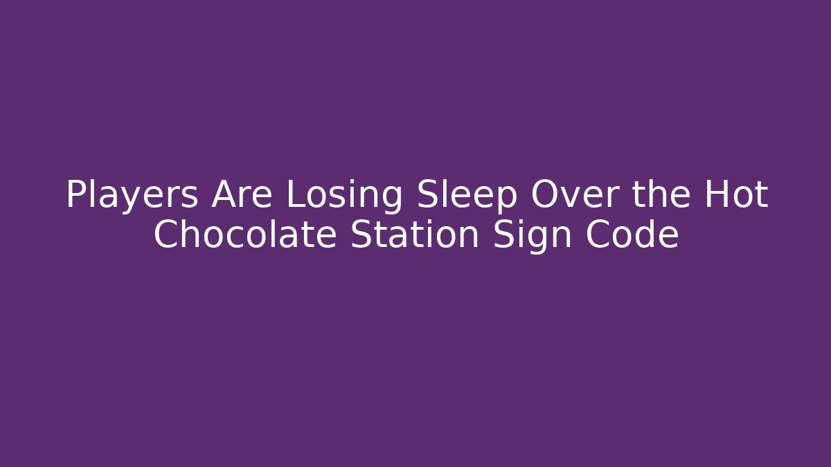 Players Are Losing Sleep Over the Hot Chocolate Station Sign Code