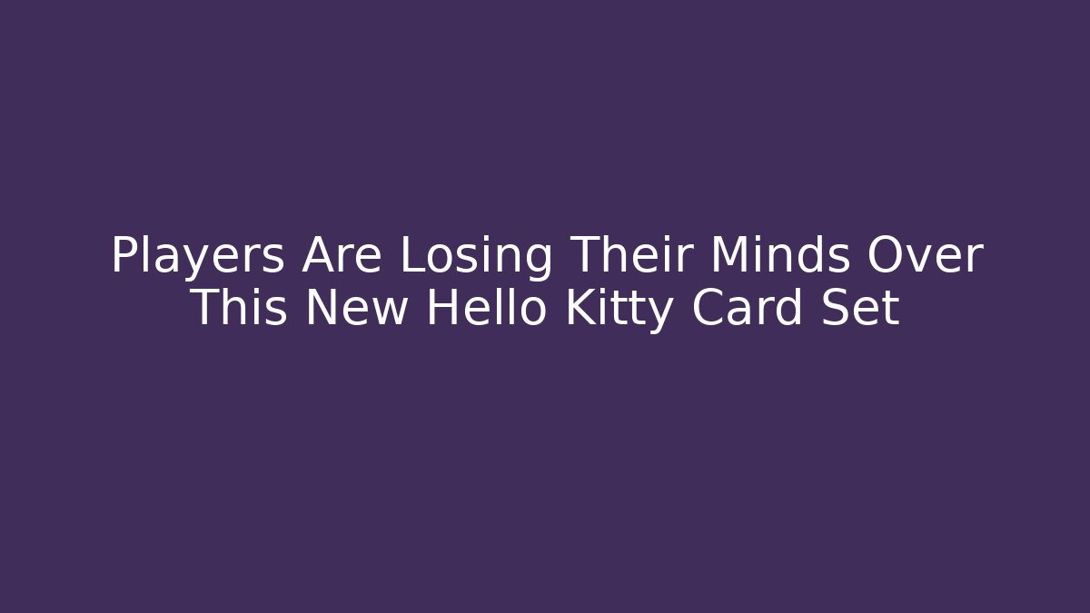 Players Are Losing Their Minds Over This New Hello Kitty Card Set