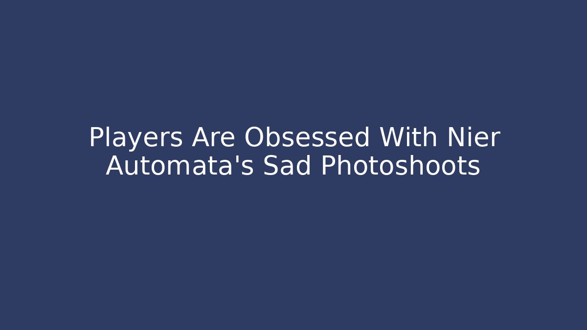Players Are Obsessed With Nier Automata's Sad Photoshoots