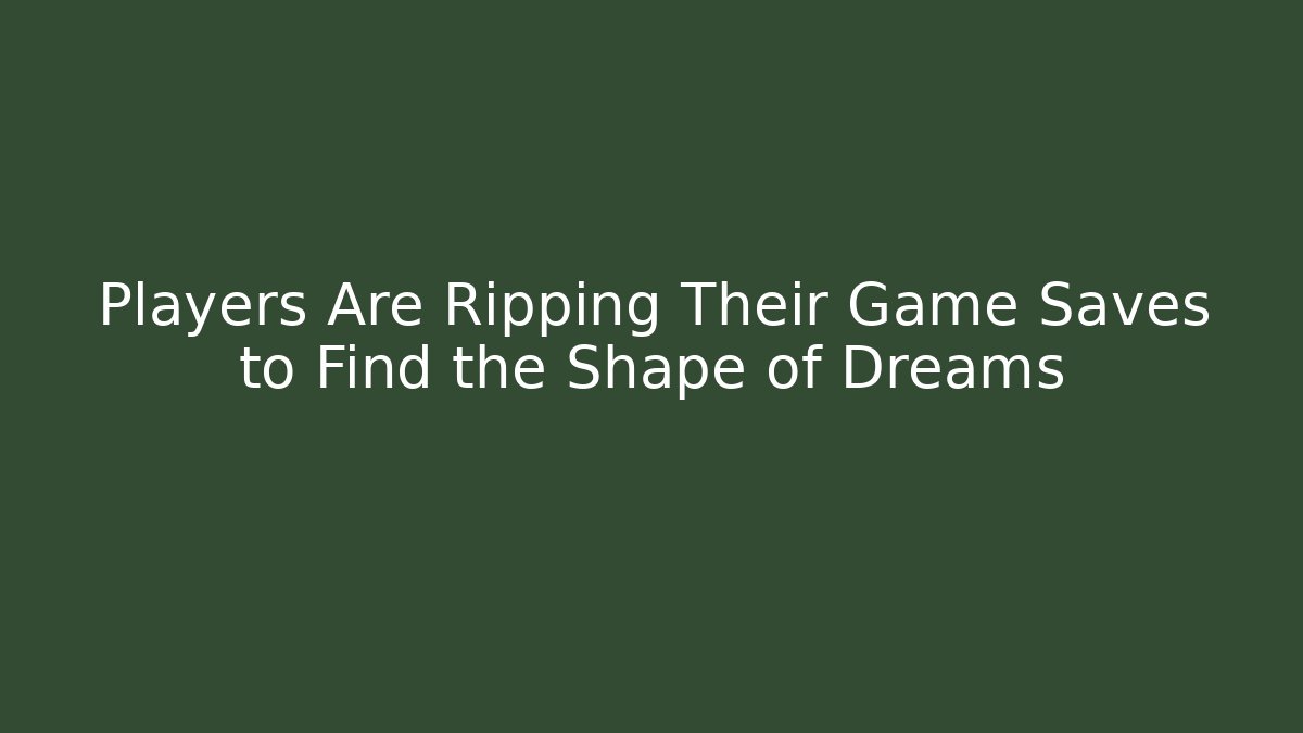 Players Are Ripping Their Game Saves to Find the Shape of Dreams - Critter Realm
