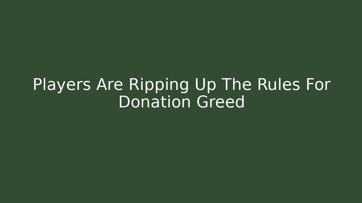 Players Are Ripping Up The Rules For Donation Greed