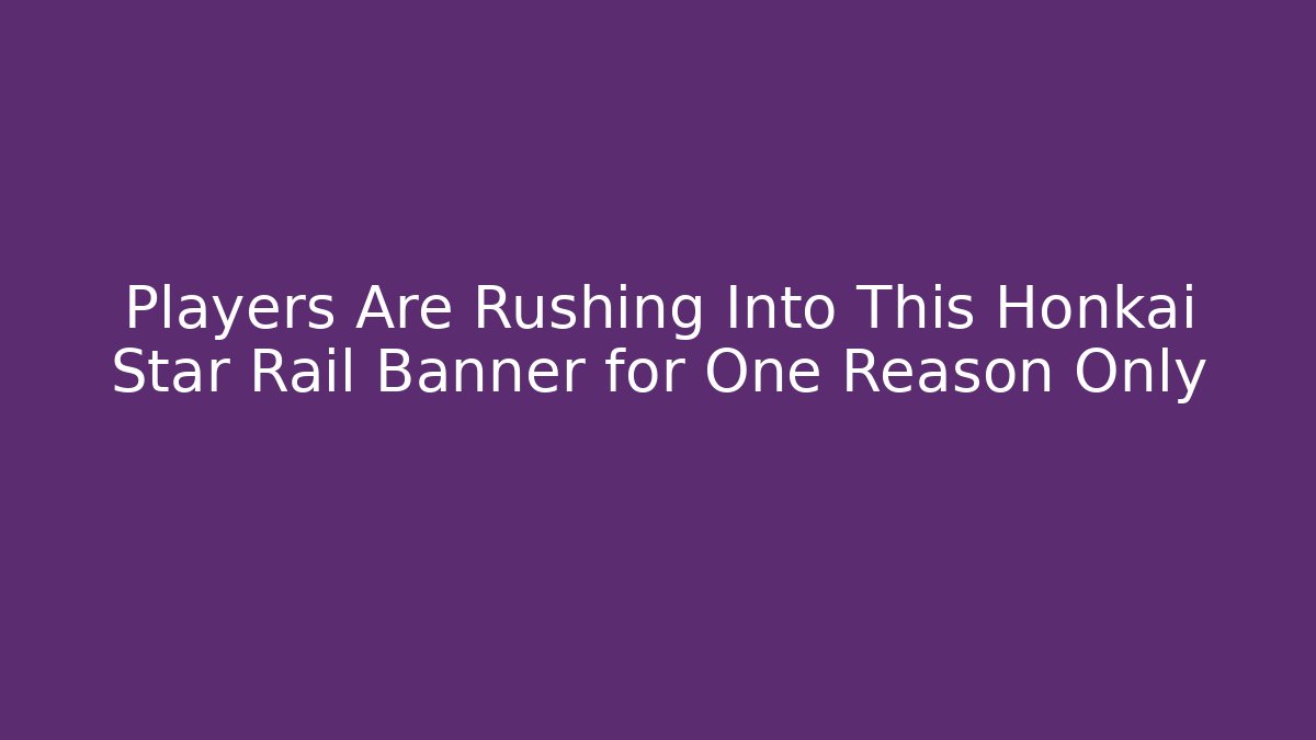 Players Are Rushing Into This Honkai Star Rail Banner for One Reason Only
