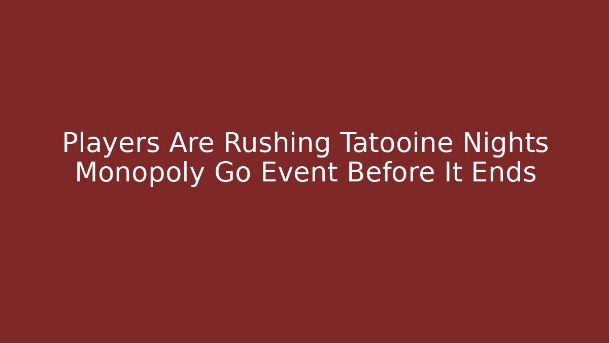 Players Are Rushing Tatooine Nights Monopoly Go Event Before It Ends
