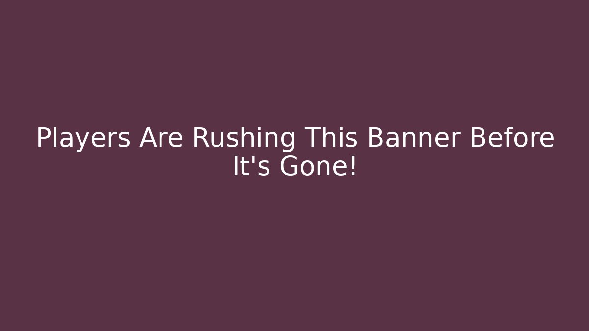 Players Are Rushing This Banner Before It's Gone!