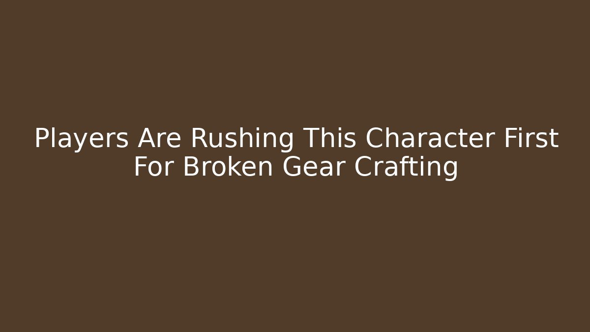 Players Are Rushing This Character First For Broken Gear Crafting - Critter Realm