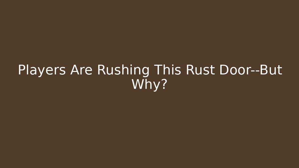 Players Are Rushing This Rust Door—But Why?