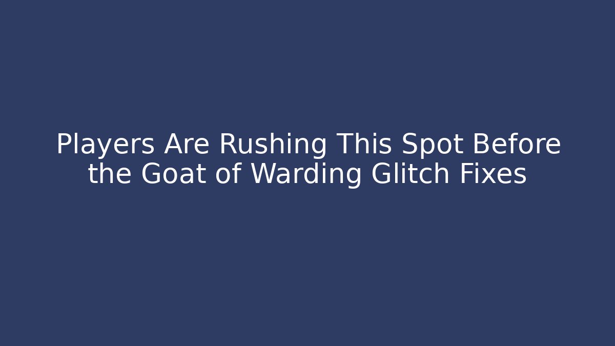 Players Are Rushing This Spot Before the Goat of Warding Glitch Fixes