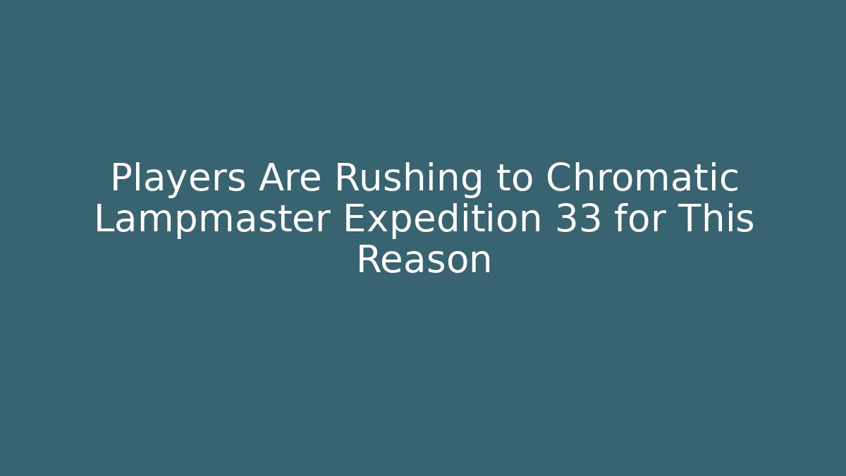 Players Are Rushing to Chromatic Lampmaster Expedition 33 for This Reason