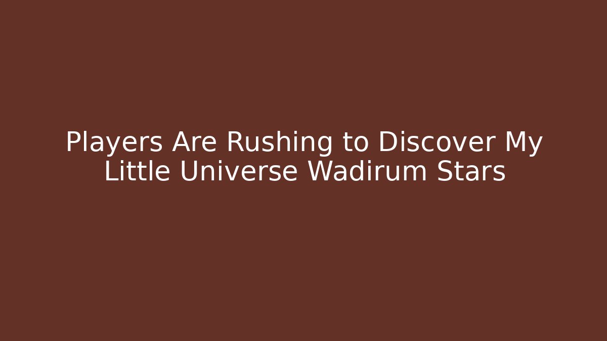 Players Are Rushing to Discover My Little Universe Wadirum Stars