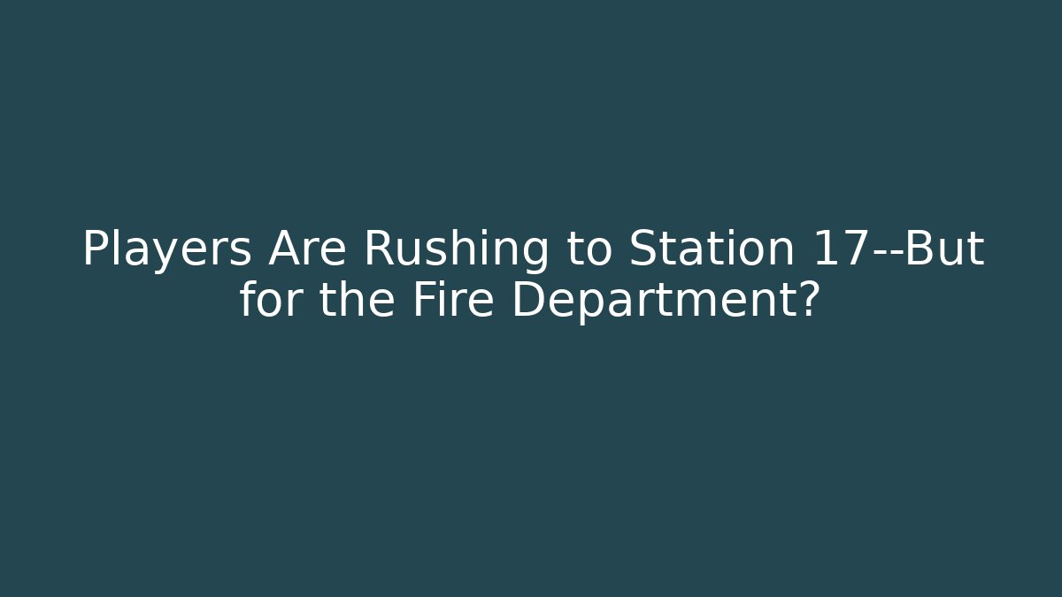 Players Are Rushing to Station 17—But for the Fire Department?