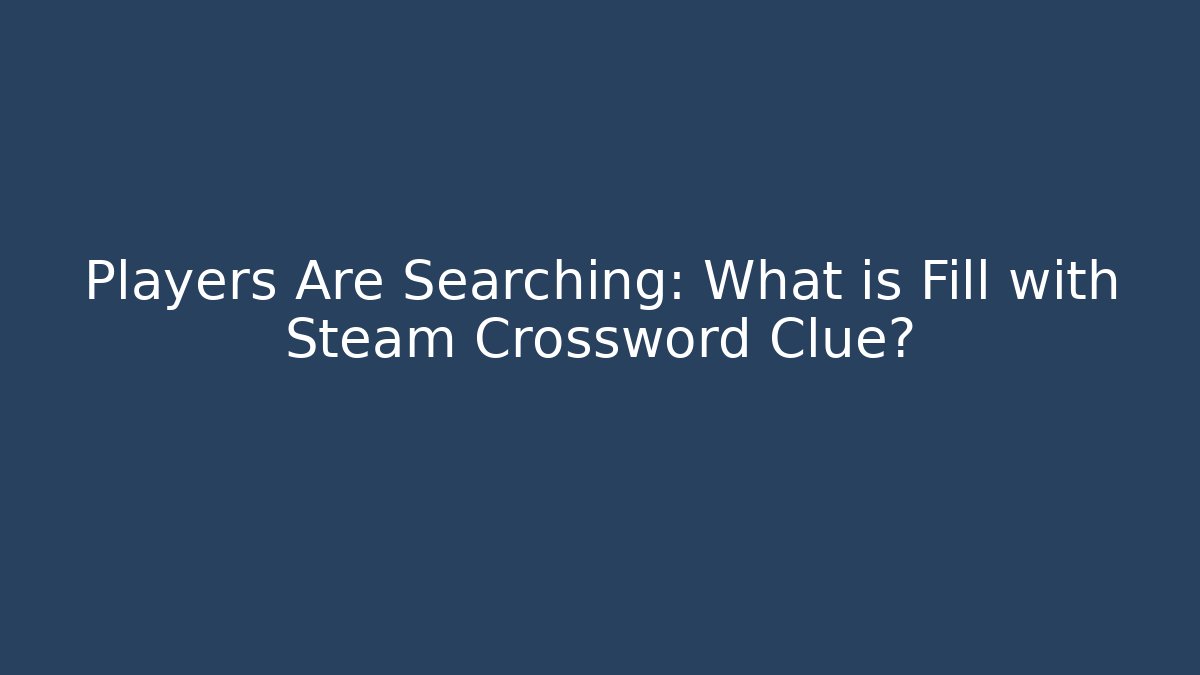 Players Are Searching: What is Fill with Steam Crossword Clue?