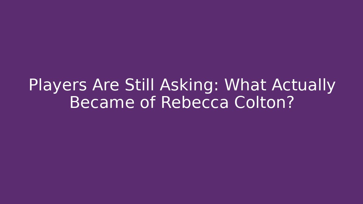 Players Are Still Asking: What Actually Became of Rebecca Colton?