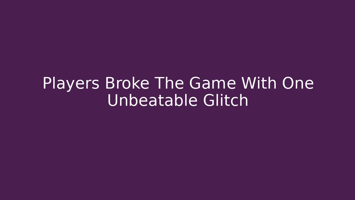 Players Broke The Game With One Unbeatable Glitch