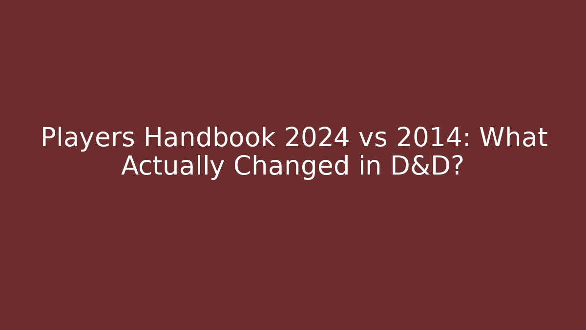 Players Handbook 2024 vs 2014: What Actually Changed in D&D?