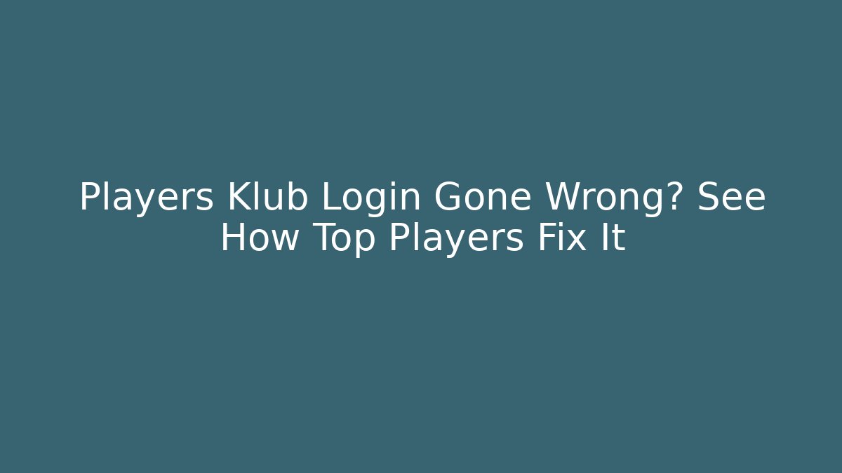 Players Klub Login Gone Wrong? See How Top Players Fix It
