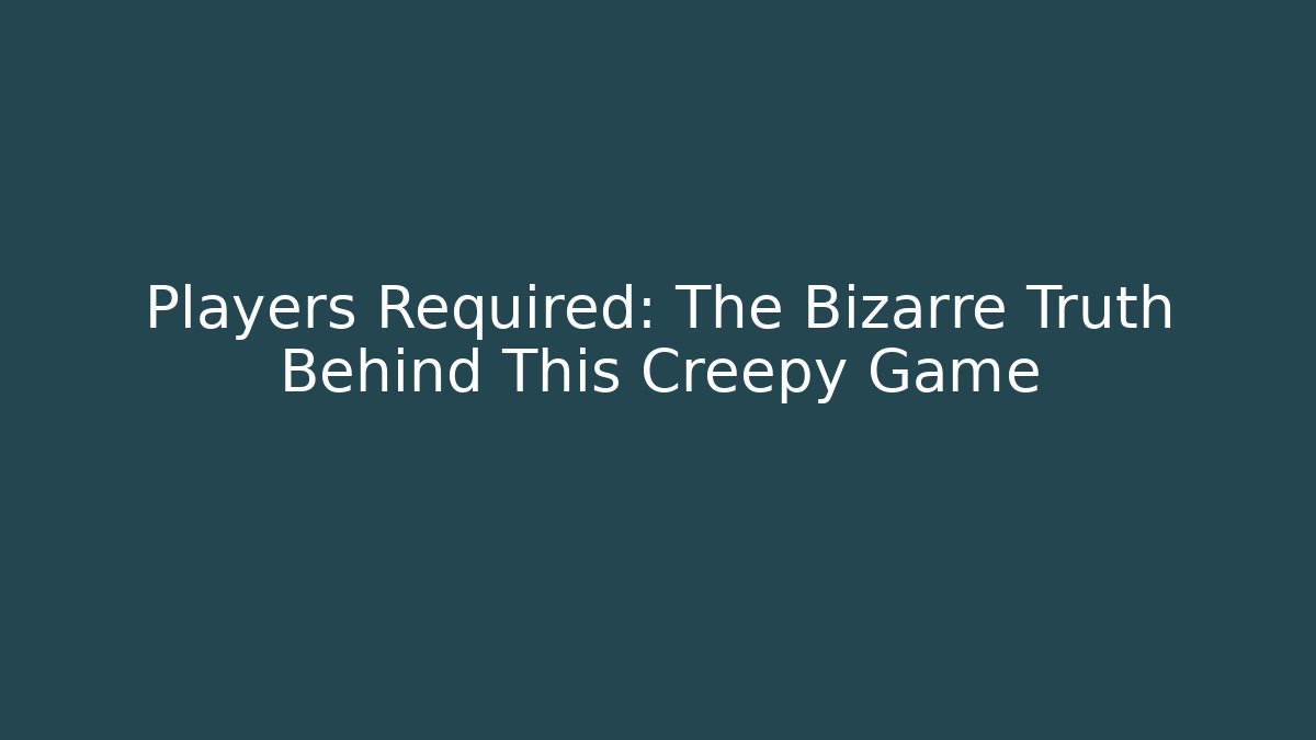 Players Required: The Bizarre Truth Behind This Creepy Game