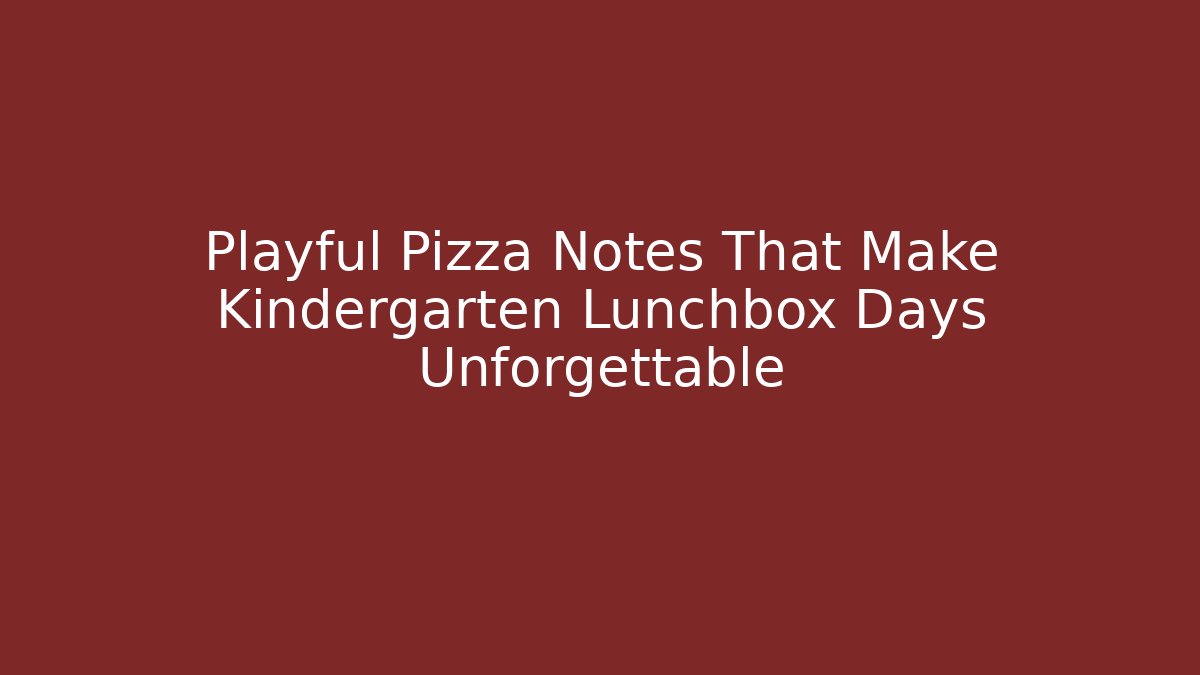 Playful Pizza Notes That Make Kindergarten Lunchbox Days Unforgettable