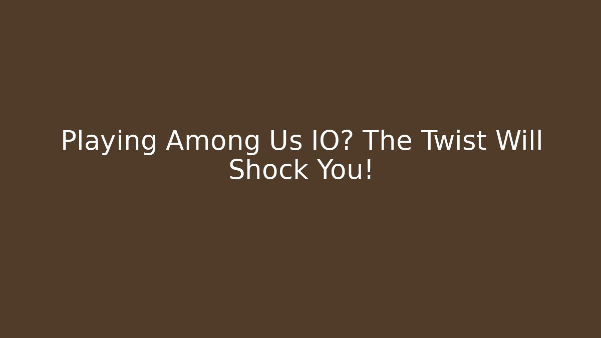 Playing Among Us IO? The Twist Will Shock You!