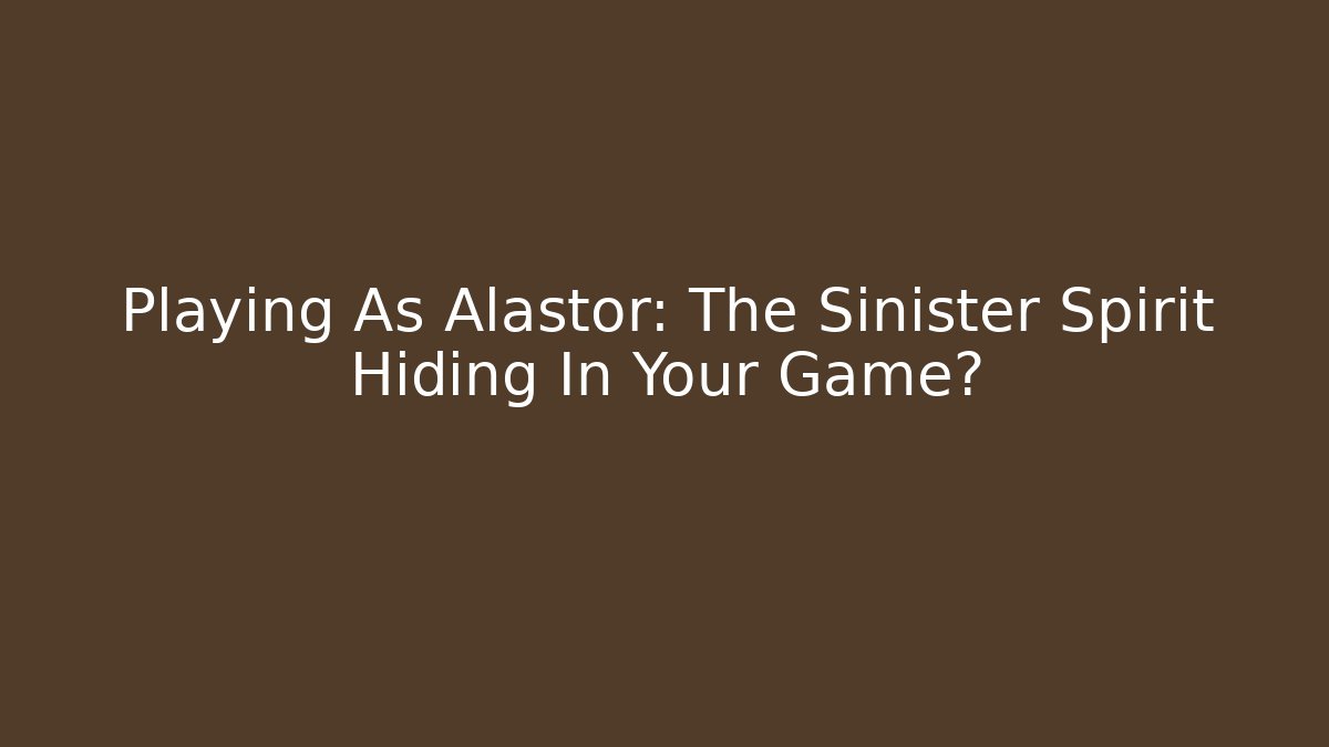 Playing As Alastor: The Sinister Spirit Hiding In Your Game?