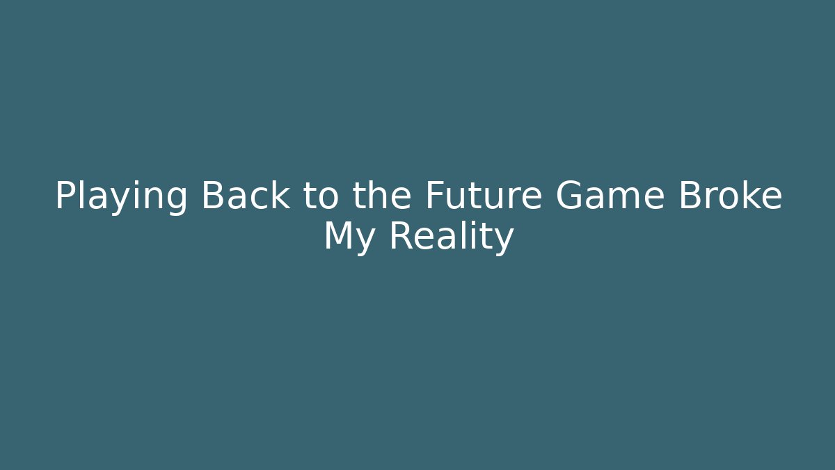 Playing Back to the Future Game Broke My Reality