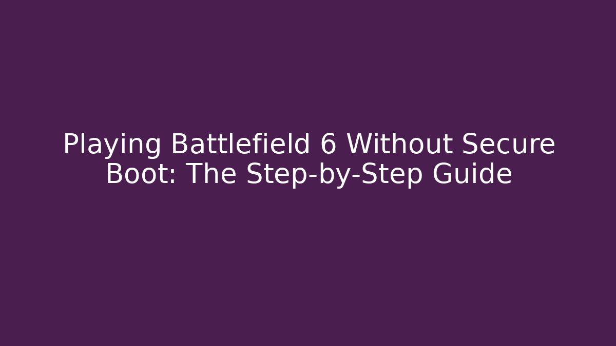 Playing Battlefield 6 Without Secure Boot: The Step-by-Step Guide