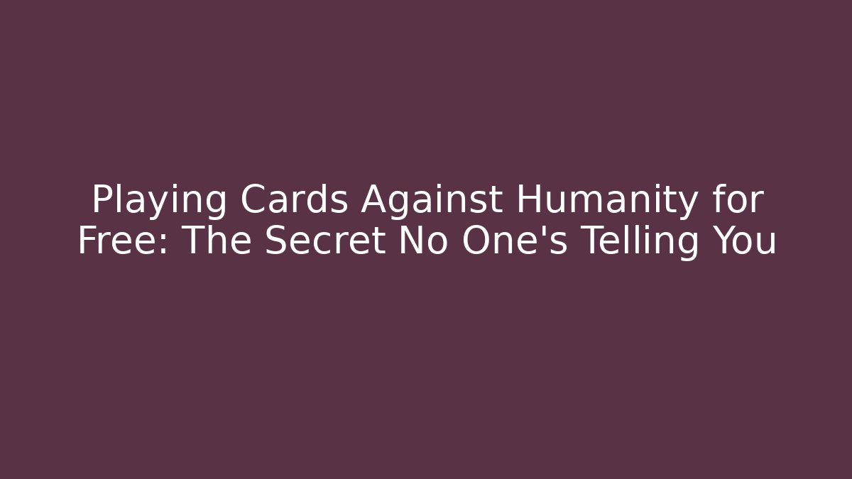 Playing Cards Against Humanity for Free: The Secret No One’s Telling You
