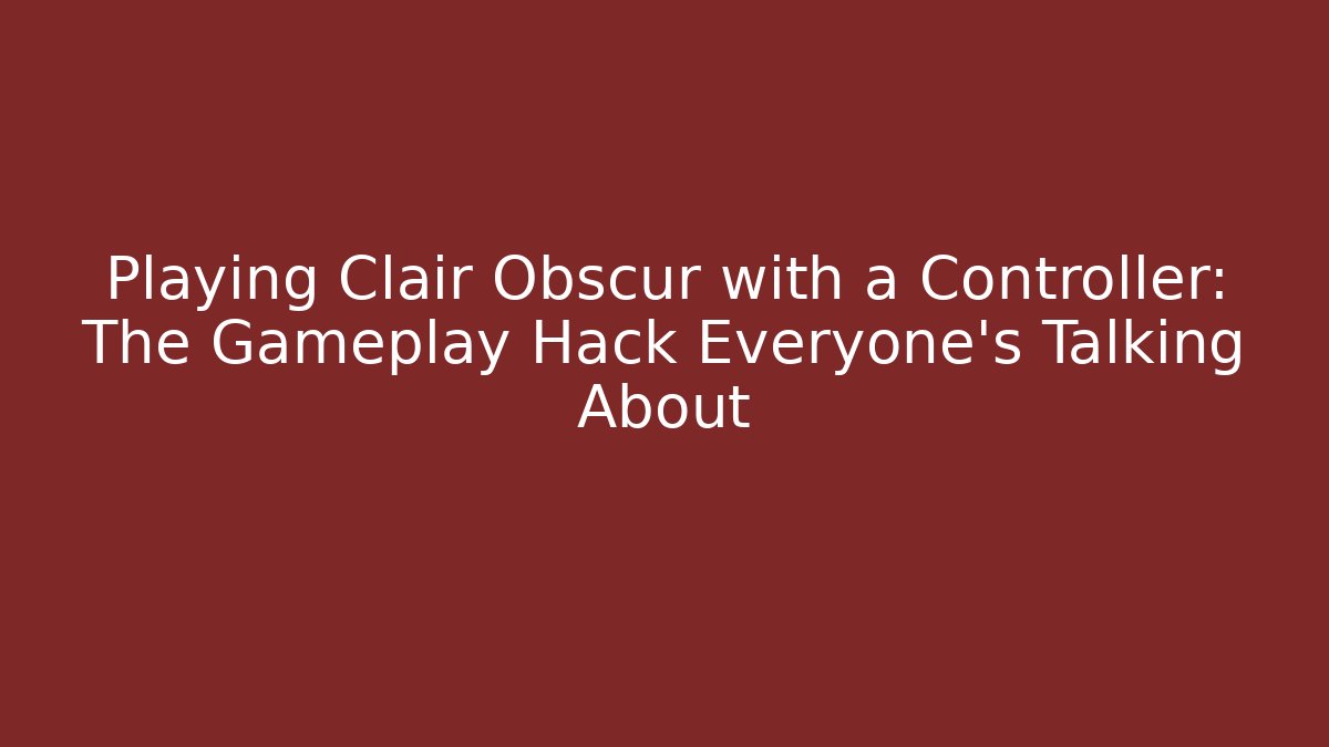 Playing Clair Obscur with a Controller: The Gameplay Hack Everyone’s Talking About