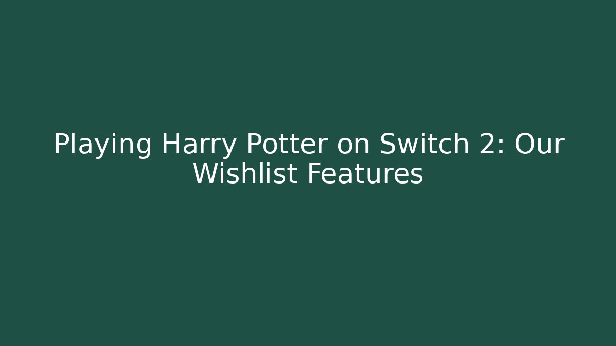 Playing Harry Potter on Switch 2: Our Wishlist Features