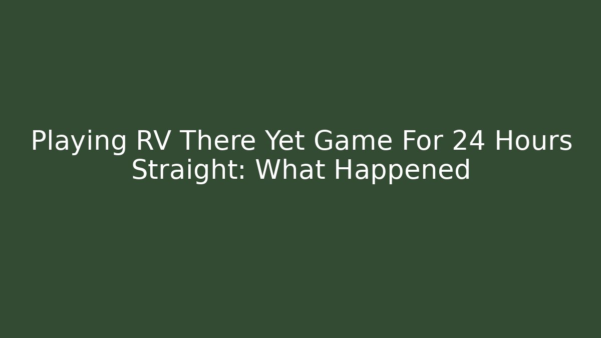 Playing RV There Yet Game For 24 Hours Straight: What Happened