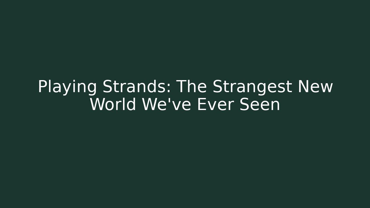Playing Strands: The Strangest New World We’ve Ever Seen