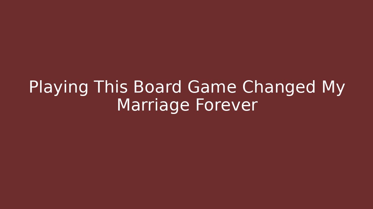 Playing This Board Game Changed My Marriage Forever