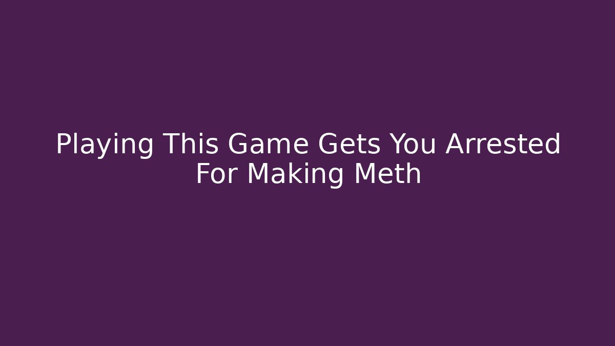 Playing This Game Gets You Arrested For Making Meth - Critter Realm