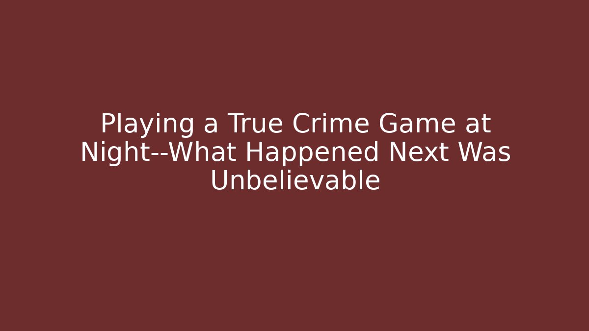 Playing a True Crime Game at Night—What Happened Next Was Unbelievable