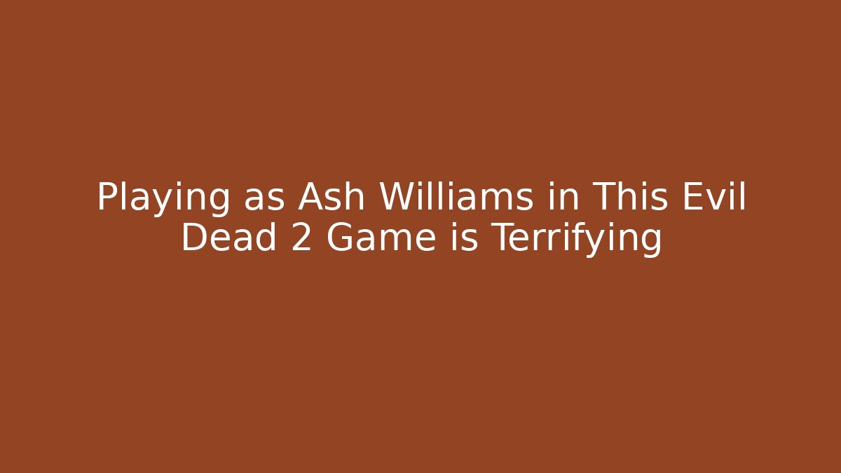 Playing as Ash Williams in This Evil Dead 2 Game is Terrifying