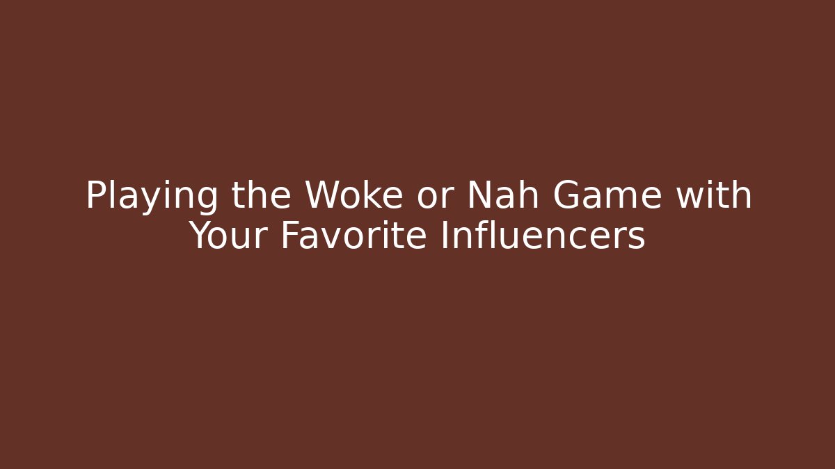 Playing the Woke or Nah Game with Your Favorite Influencers