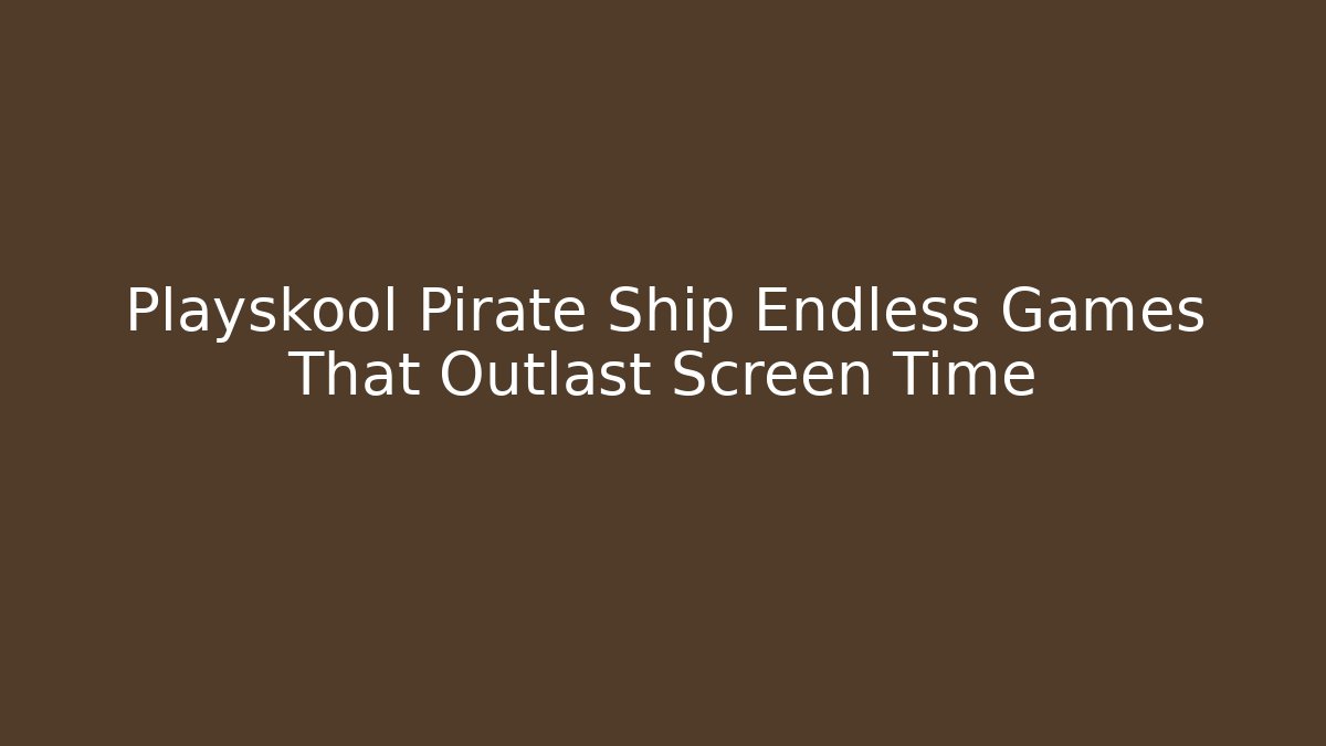 Playskool Pirate Ship Endless Games That Outlast Screen Time