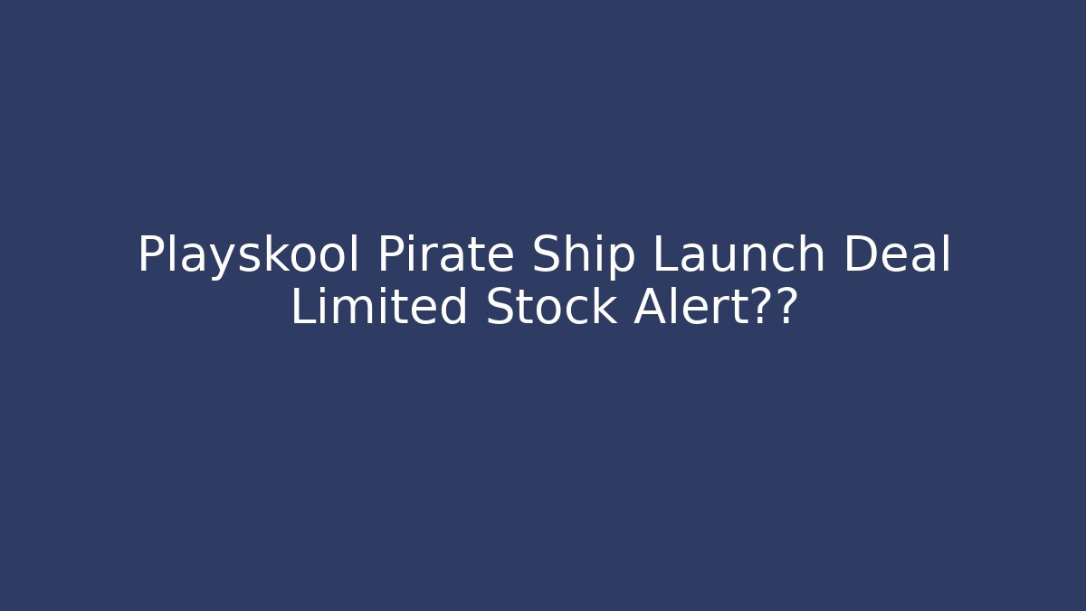 Playskool Pirate Ship Launch Deal Limited Stock Alert抢购