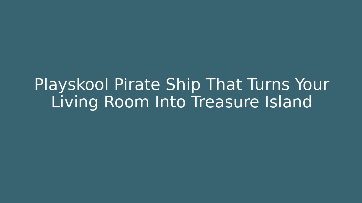 Playskool Pirate Ship That Turns Your Living Room Into Treasure Island