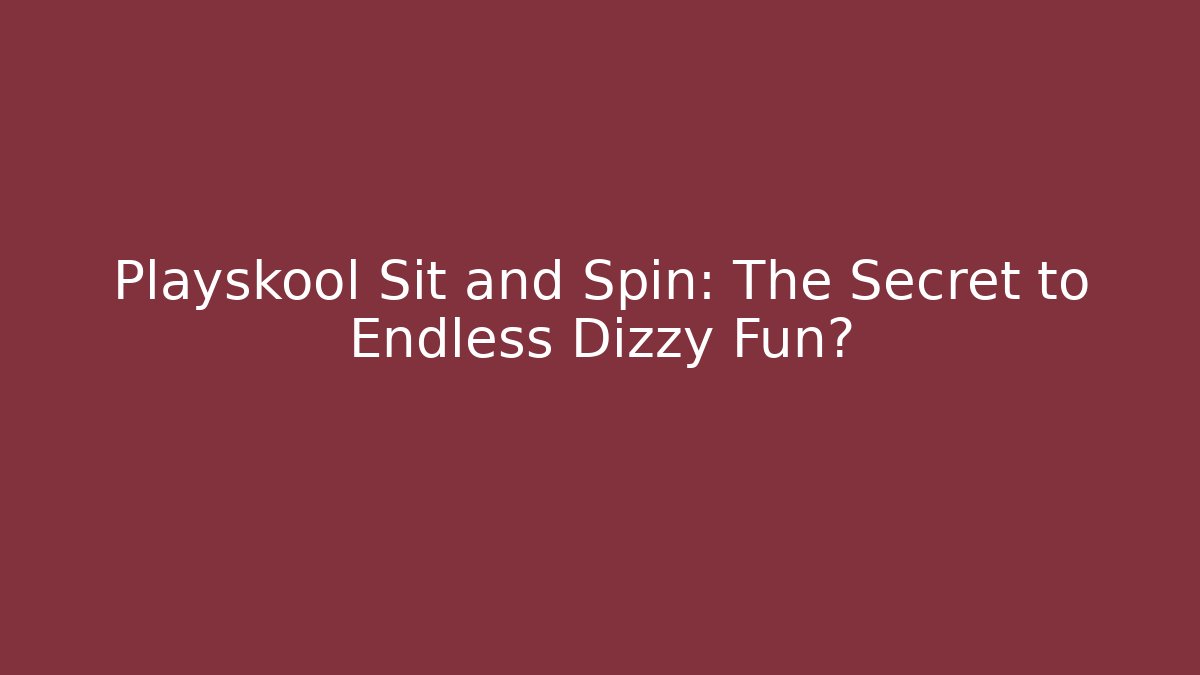 Playskool Sit and Spin: The Secret to Endless Dizzy Fun?