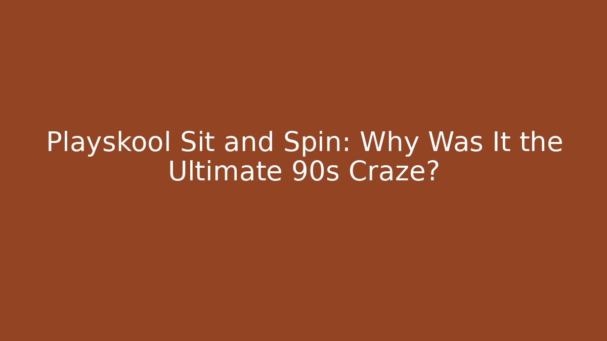 Playskool Sit and Spin: Why Was It the Ultimate 90s Craze?