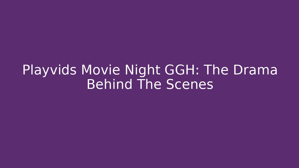 Playvids Movie Night GGH: The Drama Behind The Scenes