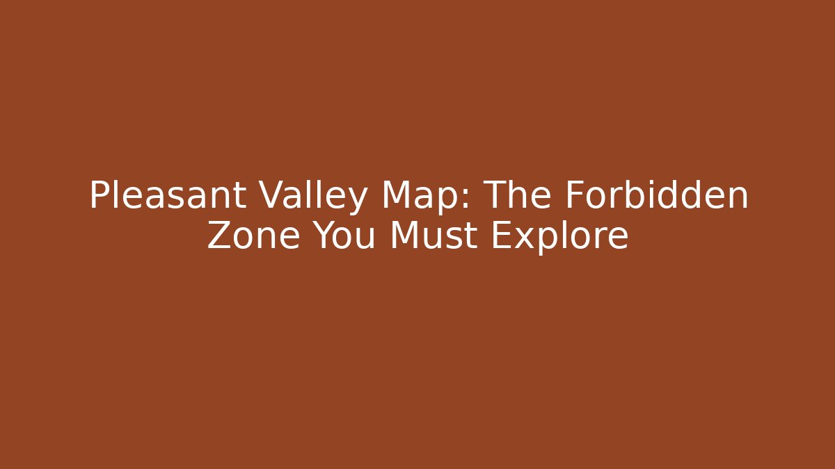 Pleasant Valley Map: The Forbidden Zone You Must Explore