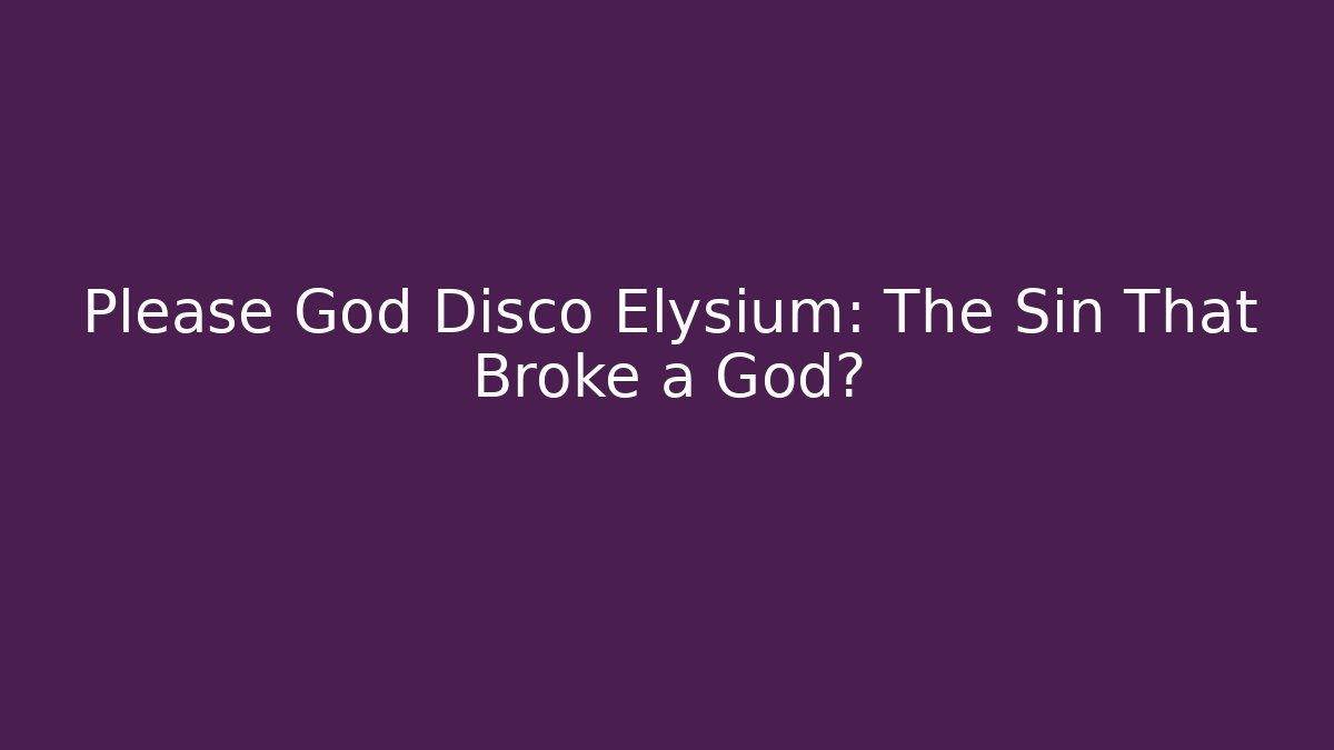 Please God Disco Elysium: The Sin That Broke a God?