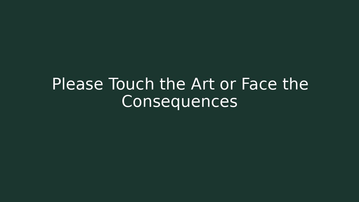 Please Touch the Art or Face the Consequences
