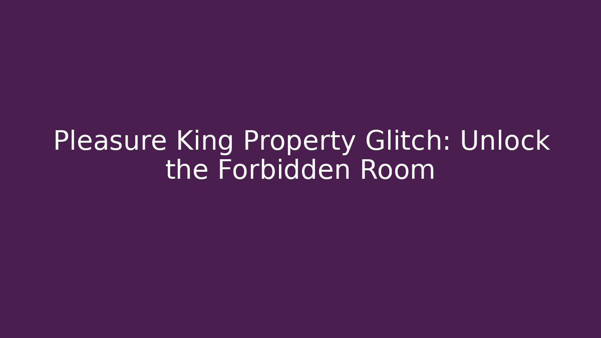 Pleasure King Property Glitch: Unlock the Forbidden Room