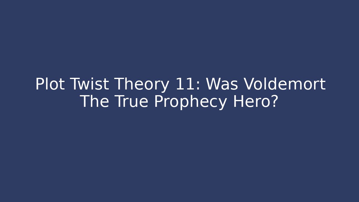 Plot Twist Theory 11: Was Voldemort The True Prophecy Hero?