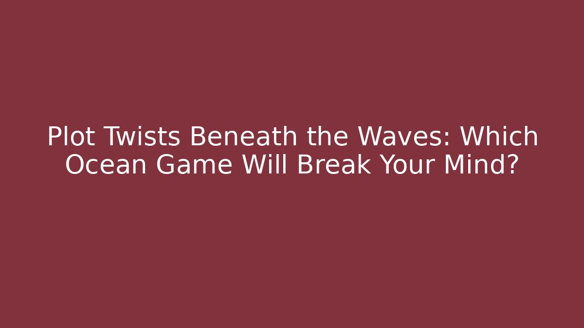 Plot Twists Beneath the Waves: Which Ocean Game Will Break Your Mind? - Critter Realm